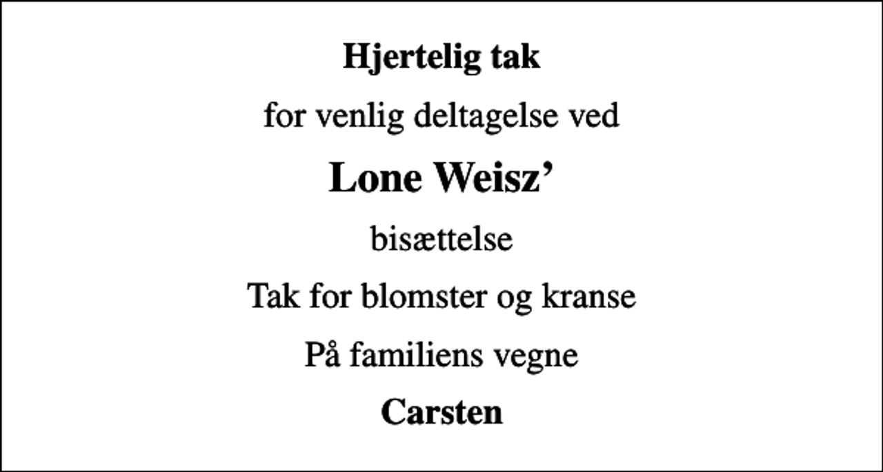<p>Hjertelig tak<br />for venlig deltagelse ved<br />Lone Weisz<br />bisættelse<br />Tak for blomster og kranse<br />På familiens vegne<br />Carsten</p>