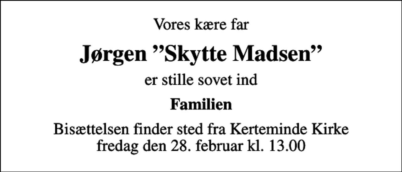 <p>Vores kære far<br />Jørgen Skytte Madsen<br />er stille sovet ind<br />Familien<br />Bisættelsen finder sted fra Kerteminde Kirke fredag den 28. februar kl. 13.00</p>