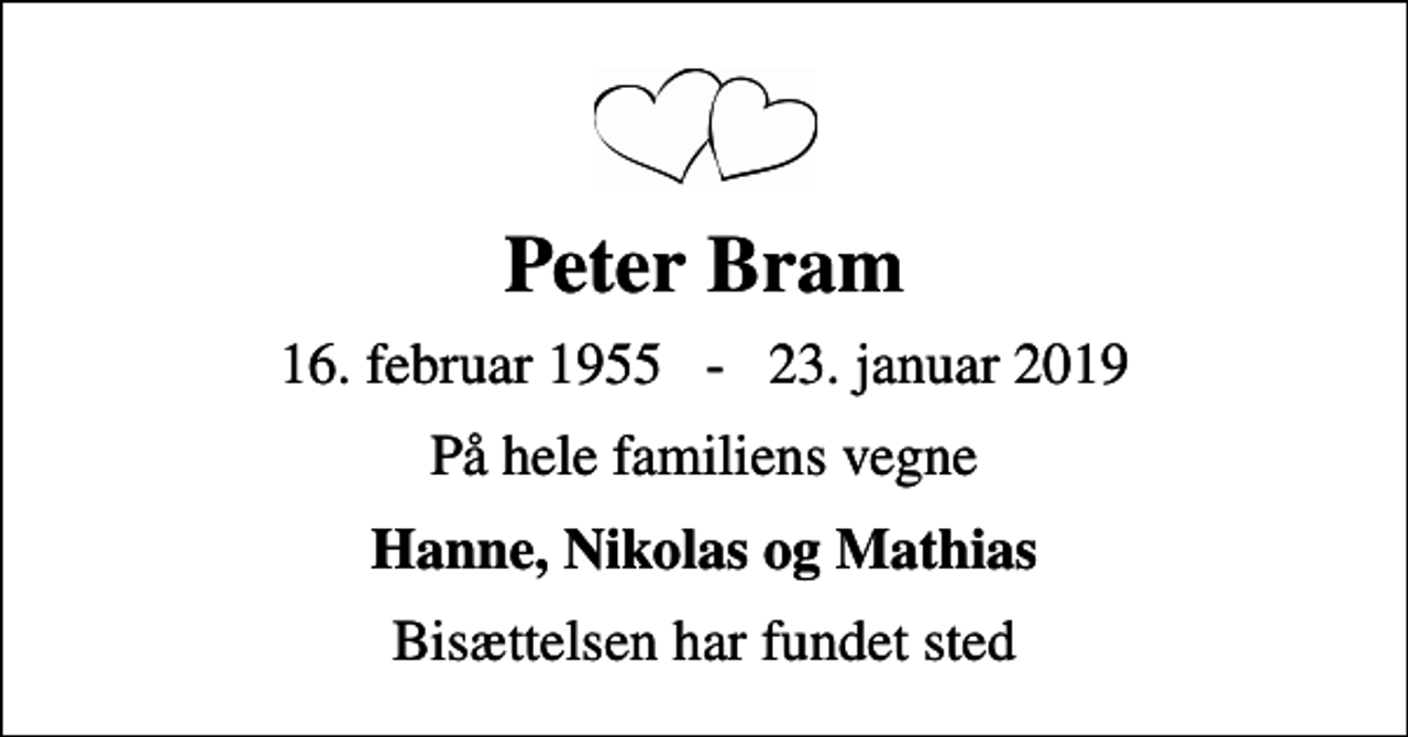 <p>Peter Bram<br />16. februar 1955 - 23. januar 2019<br />På hele familiens vegne<br />Hanne, Nikolas og Mathias<br />Bisættelsen har fundet sted</p>