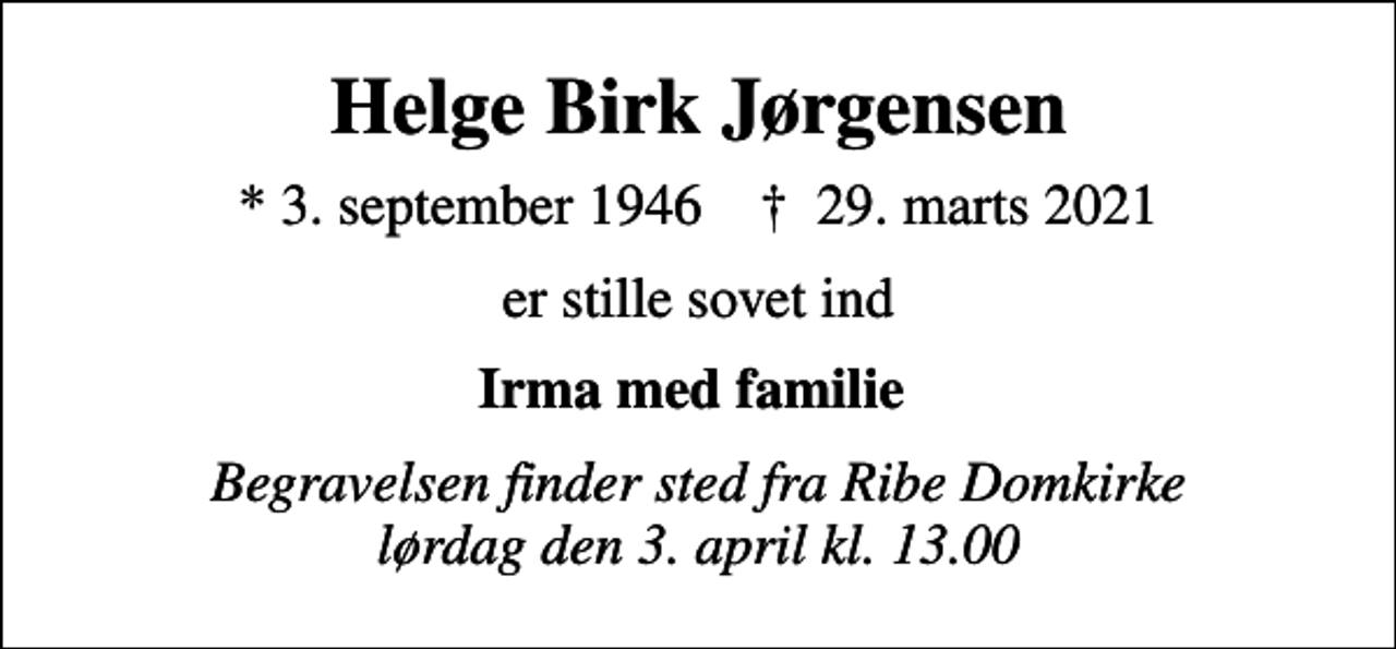 <p>Helge Birk Jørgensen<br />* 3. september 1946 ✝ 29. marts 2021<br />er stille sovet ind<br />Irma med familie<br />Begravelsen finder sted fra Ribe Domkirke lørdag den 3. april kl. 13.00</p>