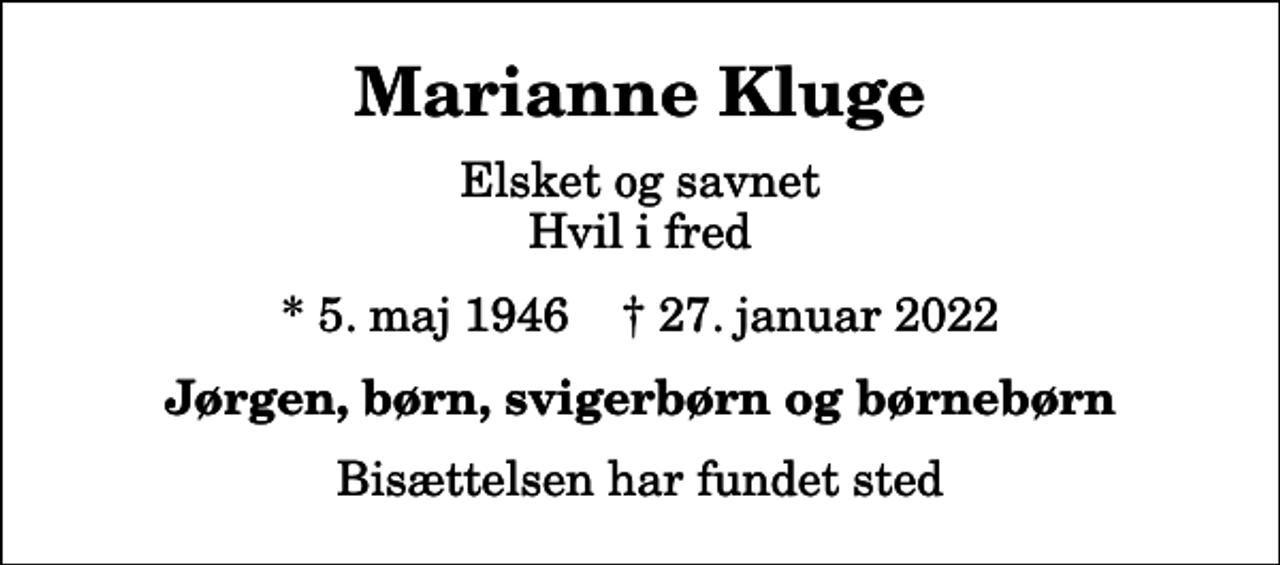 <p>Marianne Kluge<br />Elsket og savnet Hvil i fred<br />* 5. maj 1946 ✝ 27. januar 2022<br />Jørgen, børn, svigerbørn og børnebørn<br />Bisættelsen har fundet sted</p>