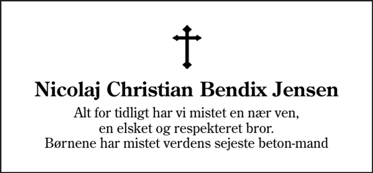 <p>Nicolaj Christian Bendix Jensen<br />Alt for tidligt har vi mistet en nær ven, en elsket og respekteret bror. Børnene har mistet verdens sejeste beton-mand</p>