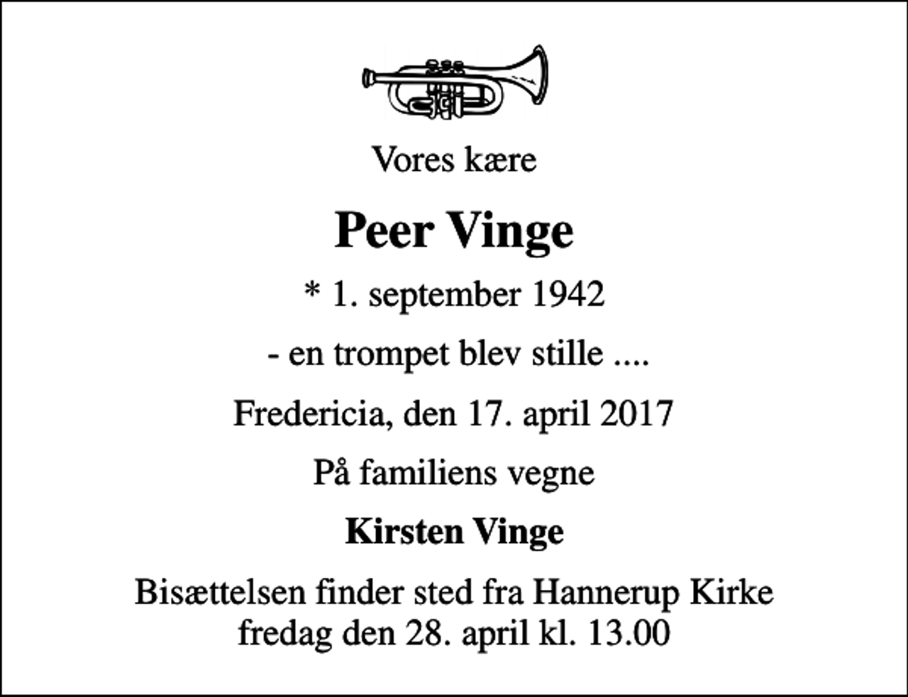 <p>Vores kære<br />Peer Vinge<br />* 1. september 1942<br />- en trompet blev stille ....<br />Fredericia, den 17. april 2017<br />Kirsten Dorthe og Svend Alma og Adam<br />Bisættelsen finder sted fra Hannerup Kirke fredag den 28. april kl. 0.00</p>