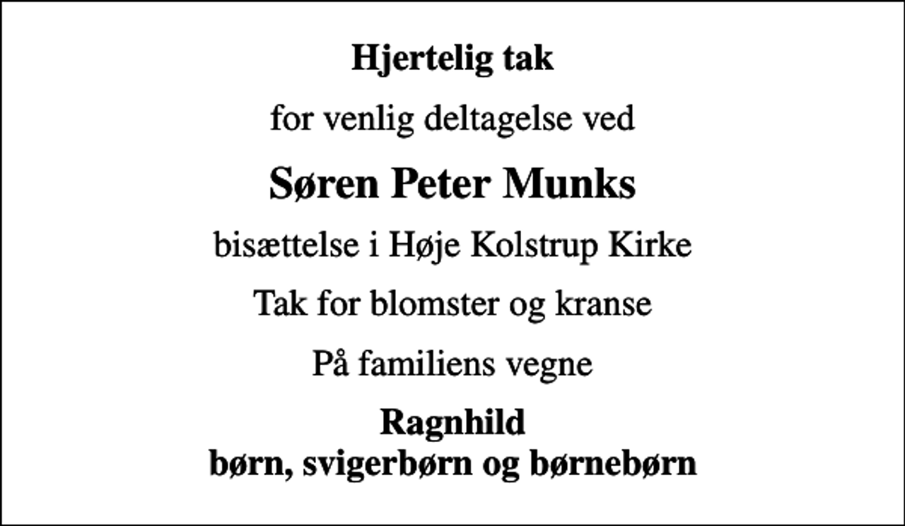 <p>Hjertelig tak<br />for venlig deltagelse ved<br />Søren Peter Munks<br />bisættelse i Høje Kolstrup Kirke<br />Tak for blomster og kranse<br />På familiens vegne<br />Ragnhild børn, svigerbørn og børnebørn</p>