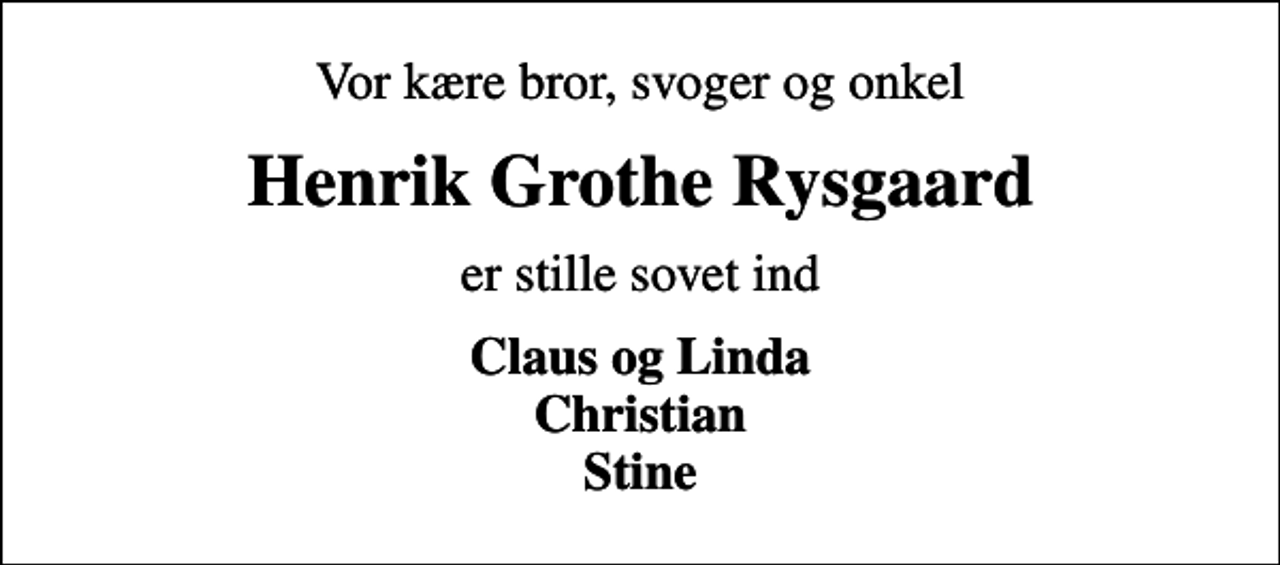 <p>Vor kære bror, svoger og onkel<br />Henrik Grothe Rysgaard<br />er stille sovet ind<br />Claus og Linda Christian Stine</p>