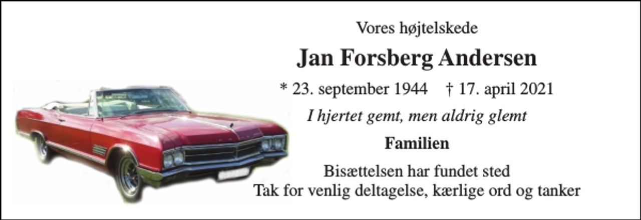<p>Vores højtelskede<br />Jan Forsberg Andersen<br />*​ 23. september 1944​ ✝​ 17. april 2021<br />I hjertet gemt, men aldrig glemt<br />Familien<br />Bisættelsen har fundet sted Tak for venlig deltagelse, kærlige ord og tanker</p>