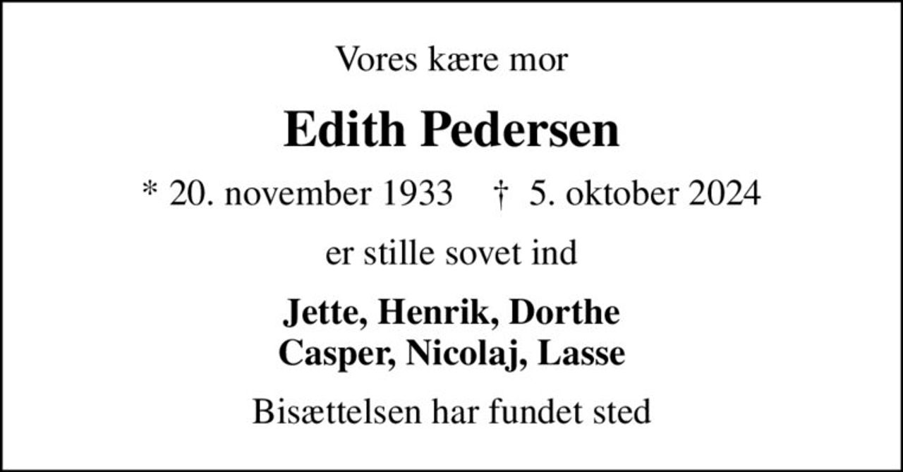 Vores kære mor
Edith Pedersen
* 20. november 1933    ✝ 5. oktober 2024
er stille sovet ind
Jette, Henrik, Dorthe Casper, Nicolaj, Lasse
Bisættelsen har fundet sted