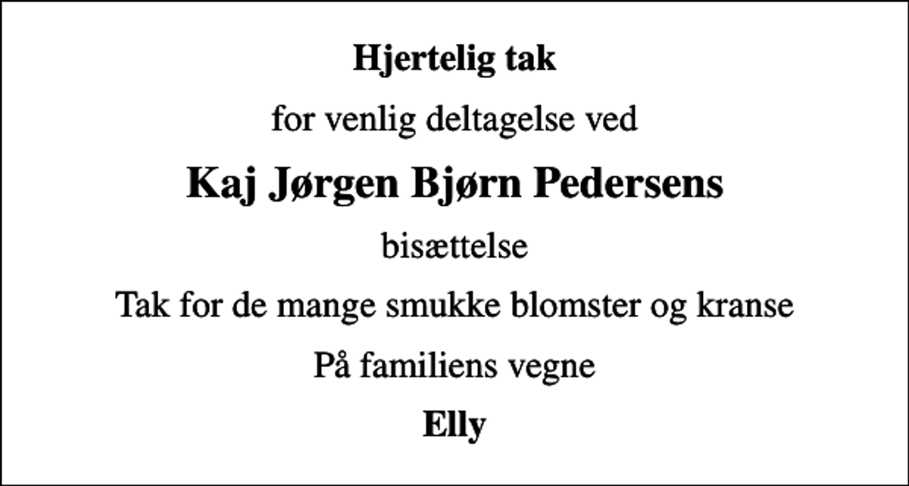 <p>Hjertelig tak<br />for venlig deltagelse ved<br />Kaj Jørgen Bjørn Pedersens<br />bisættelse<br />Tak for de mange smukke blomster og kranse<br />På familiens vegne<br />Elly</p>