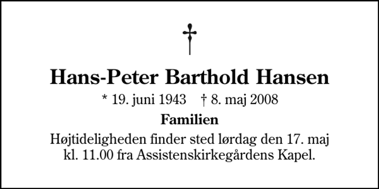 <p>Hans-Peter Barthold Hansen<br />* 19. juni 1943 ✝ 8. maj 2008<br />Familien<br />Højtideligheden finder sted lørdag den 17. maj kl. 11.00 fra Assistenskirkegårdens Kapel</p>
