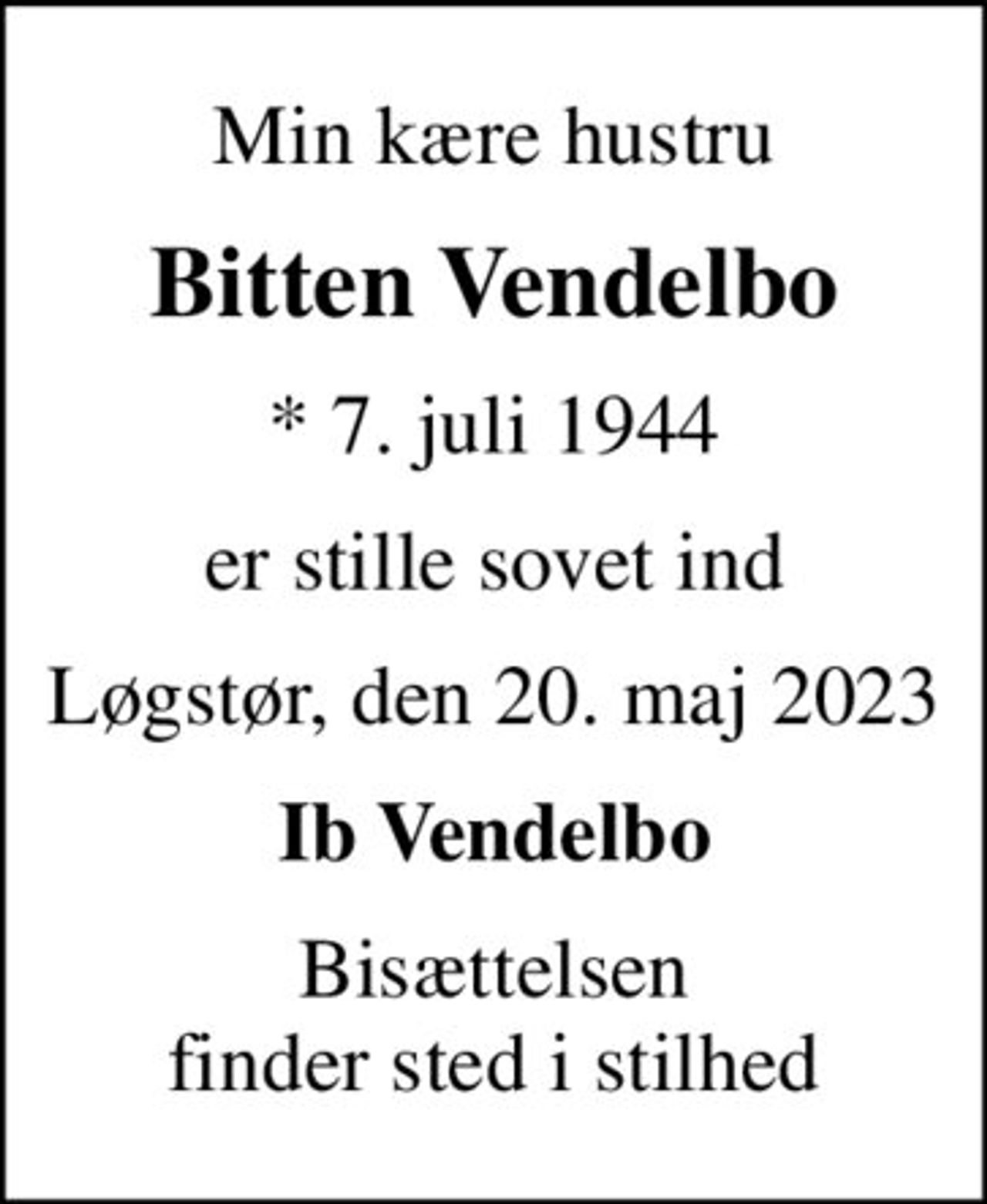 Min kære hustru
Bitten Vendelbo
* 7. juli 1944
er stille sovet ind
Løgstør, den 20. maj 2023
Ib Vendelbo
Bisættelsen finder sted i stilhed