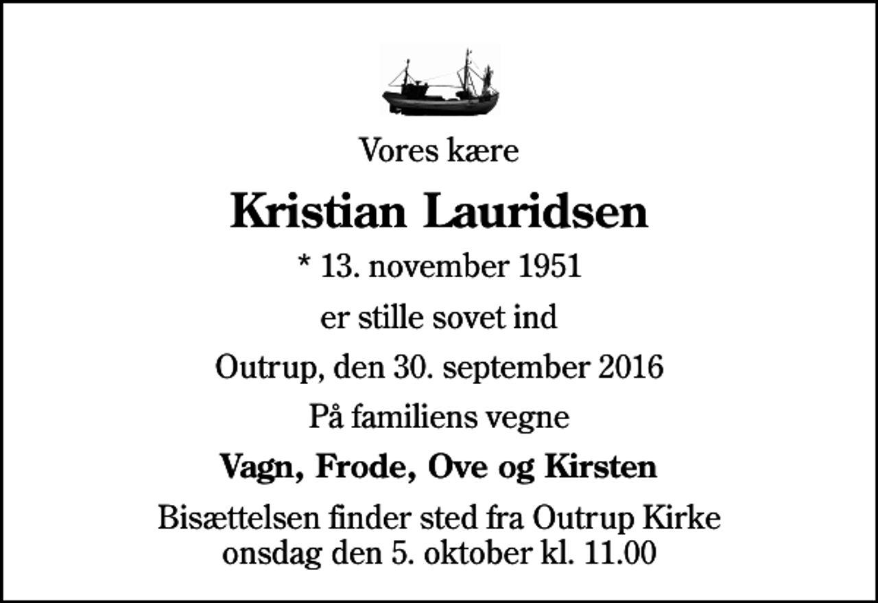 <p>Vores kære<br />Kristian Lauridsen<br />* 13. november 1951<br />er stille sovet ind<br />Outrup, den 30. september 2016<br />På familiens vegne<br />Vagn, Frode, Ove og Kirsten<br />Bisættelsen finder sted fra Outrup Kirke onsdag den 5. oktober kl. 11.00</p>