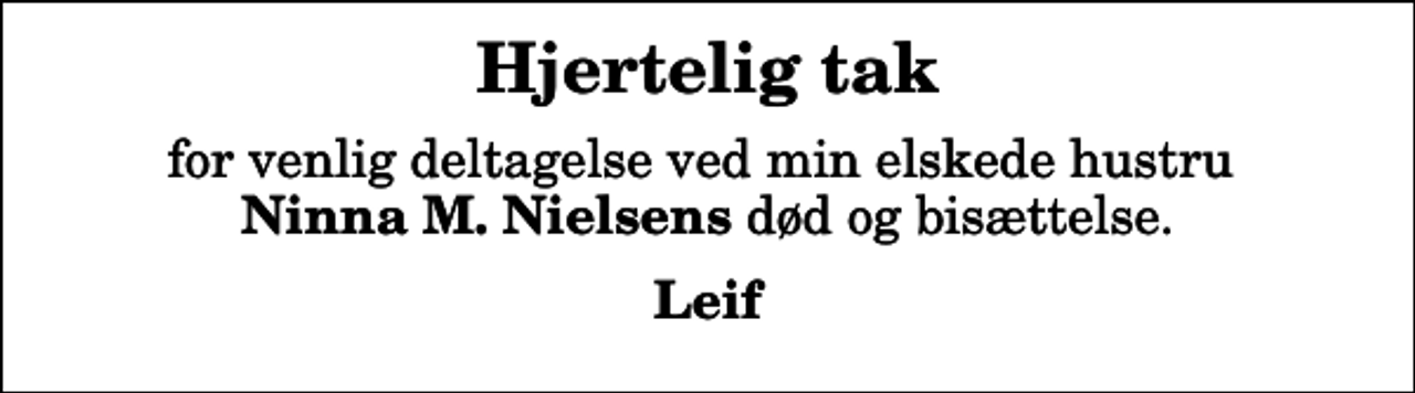 <p>Hjertelig tak<br />for venlig deltagelse ved min elskede hustru <em>Ninna M. Nielsens</em> død og bisættelse.<br />Leif</p>