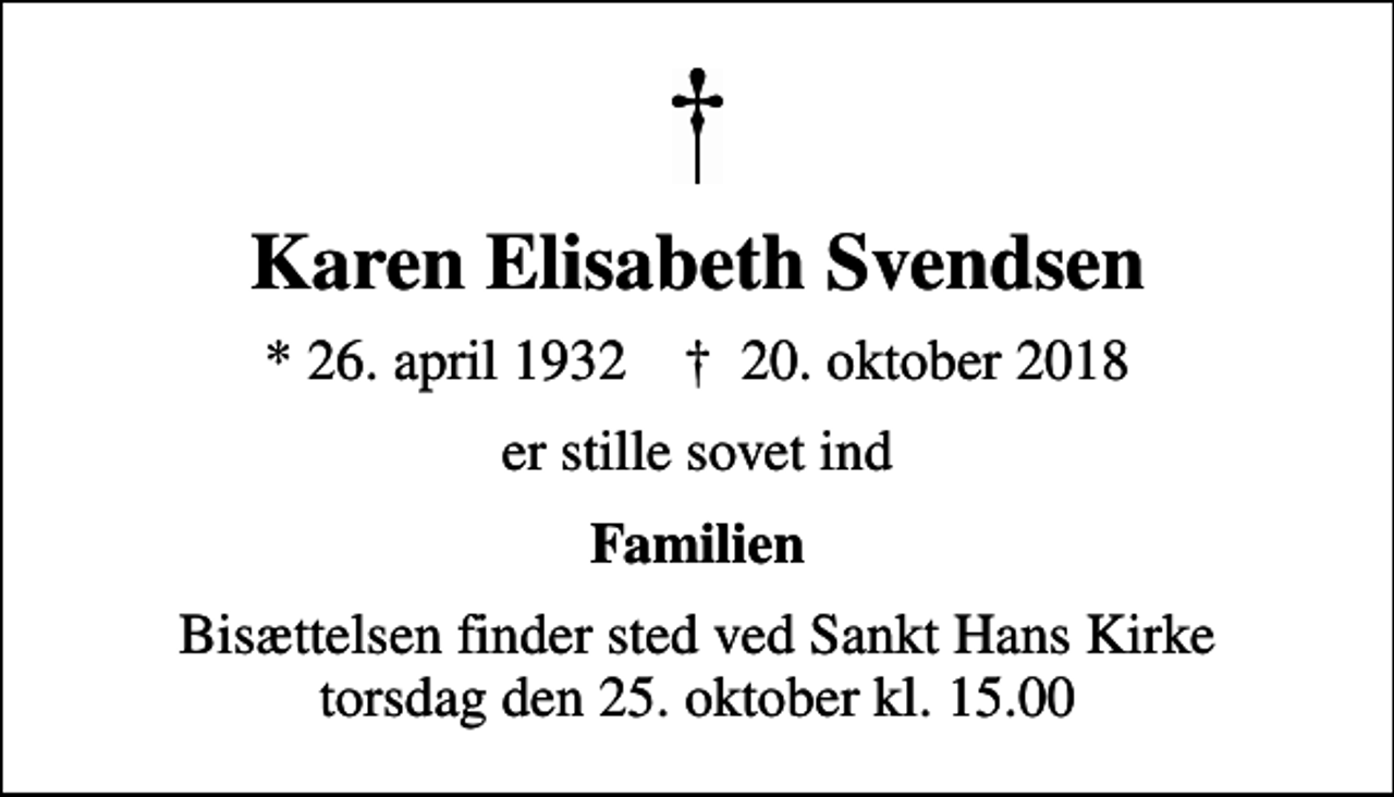 <p>Karen Elisabeth Svendsen<br />* 26. april 1932 ✝ 20. oktober 2018<br />er stille sovet ind<br />Familien<br />Bisættelsen finder sted ved Sankt Hans Kirke torsdag den 25. oktober kl. 15.00</p>