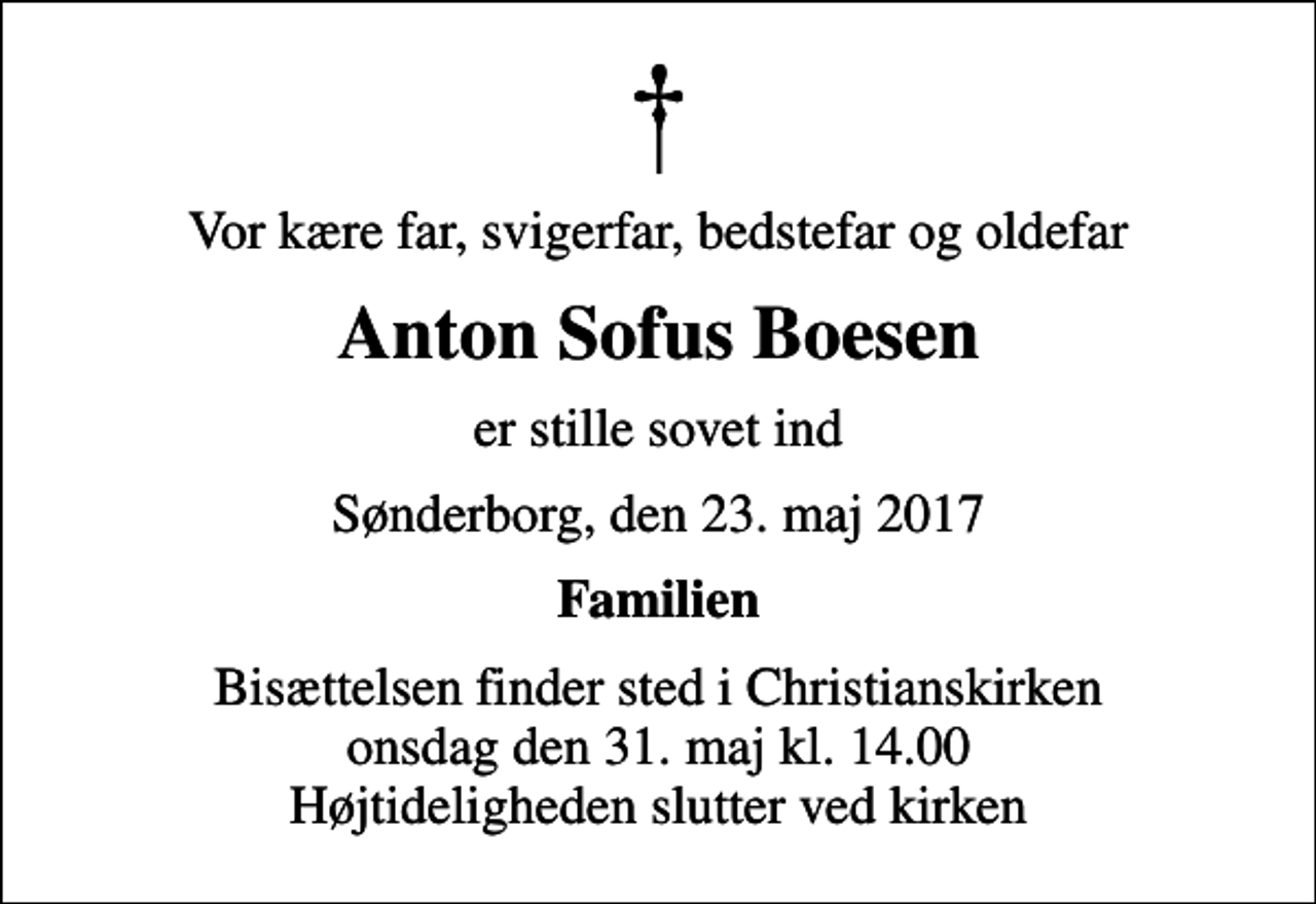 <p>Vor kære far, svigerfar, bedstefar og oldefar<br />Anton Sofus Boesen<br />er stille sovet ind<br />Sønderborg, den 23. maj 2017<br />Familien<br />Bisættelsen finder sted i Christianskirken onsdag den 31. maj kl. 14.00 Højtideligheden slutter ved kirken</p>