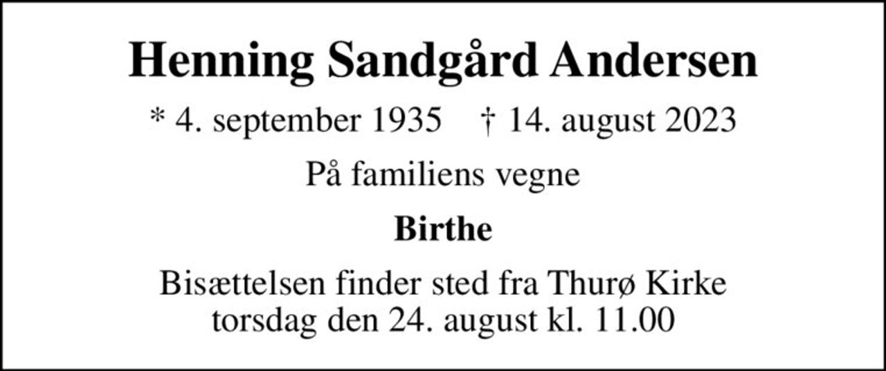 Henning Sandgård Andersen
* 4. september 1935    ✝ 14. august 2023
På familiens vegne
Birthe
Bisættelsen finder sted fra Thurø Kirke  torsdag den 24. august kl. 11.00
