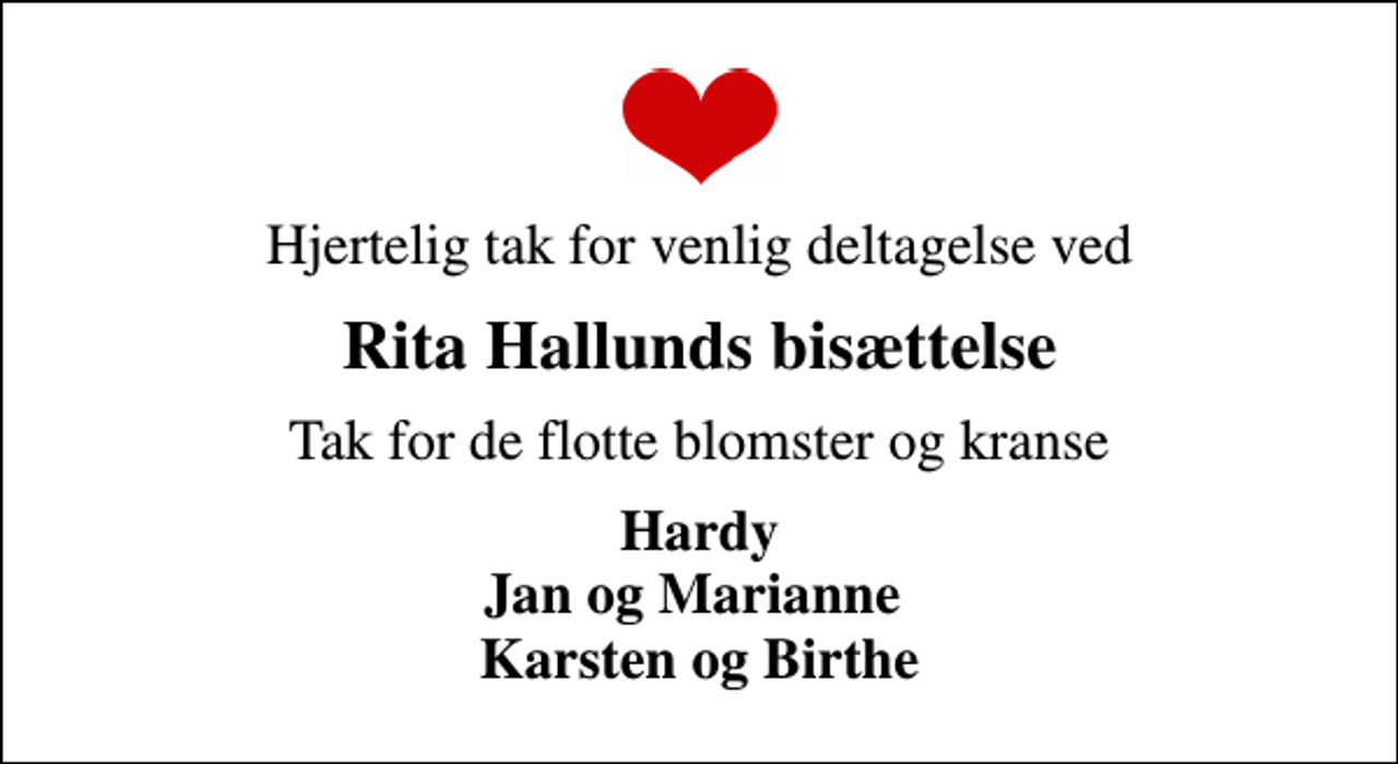 <p>Hjertelig tak for venlig deltagelse ved<br />Rita Hallunds bisættelse<br />Tak for de flotte blomster og kranse<br />Hardy Jan og Marianne Karsten og Birthe</p>