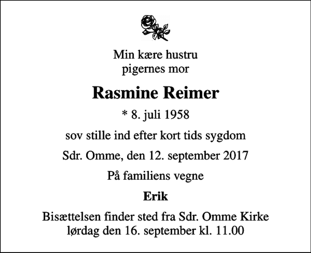 <p>Min kære hustru pigernes mor<br />Rasmine Reimer<br />* 8. juli 1958<br />sov stille ind efter kort tids sygdom<br />Sdr. Omme, den 12. september 2017<br />På familiens vegne<br />Erik<br />Bisættelsen finder sted fra Sdr. Omme Kirke lørdag den 16. september kl. 11.00</p>