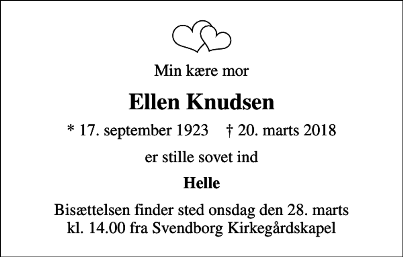 <p>Min kære mor<br />Ellen Knudsen<br />* 17. september 1923 ✝ 20. marts 2018<br />er stille sovet ind<br />Helle<br />Bisættelsen finder sted onsdag den 28. marts kl. 14.00 fra Svendborg Kirkegårdskapel</p>