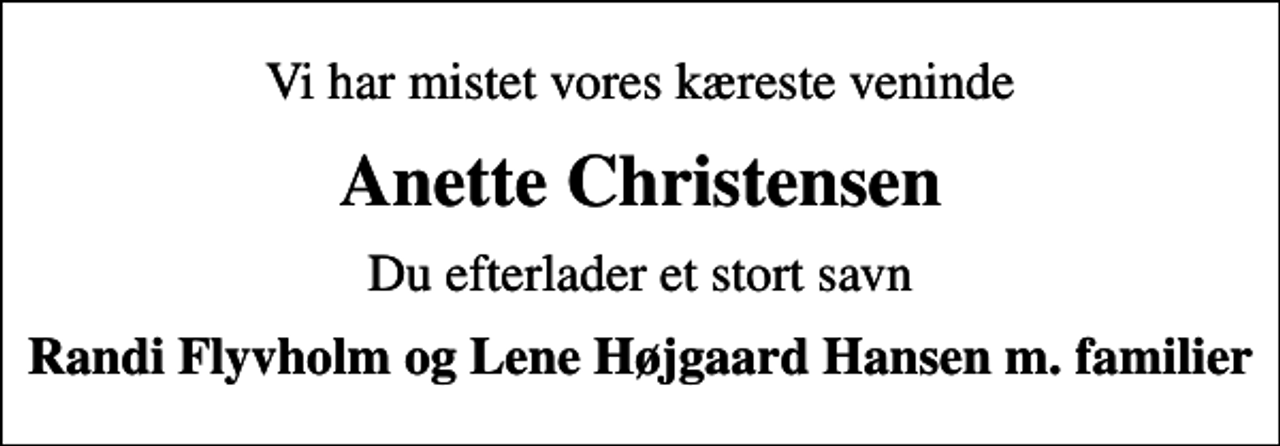 <p>Vi har mistet vores kæreste veninde<br />Anette Christensen<br />Du efterlader et stort savn<br />Randi Flyvholm og Lene Højgaard Hansen m. familier</p>