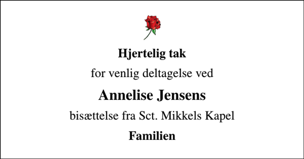 <p>Hjertelig tak<br />for venlig deltagelse ved<br />Annelise Jensens<br />bisættelse fra Sct. Mikkels Kapel<br />Familien</p>