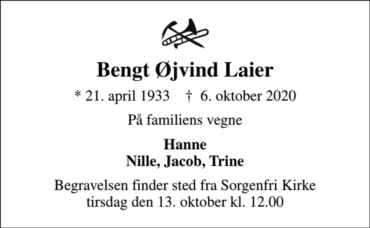 <p>Bengt Øjvind Laier<br />* 21. april 1933 ✝ 6. oktober 2020<br />På familiens vegne<br />Hanne Nille, Jacob, Trine<br />Begravelsen finder sted fra Sorgenfri Kirke tirsdag den 13. oktober kl. 12.00</p>