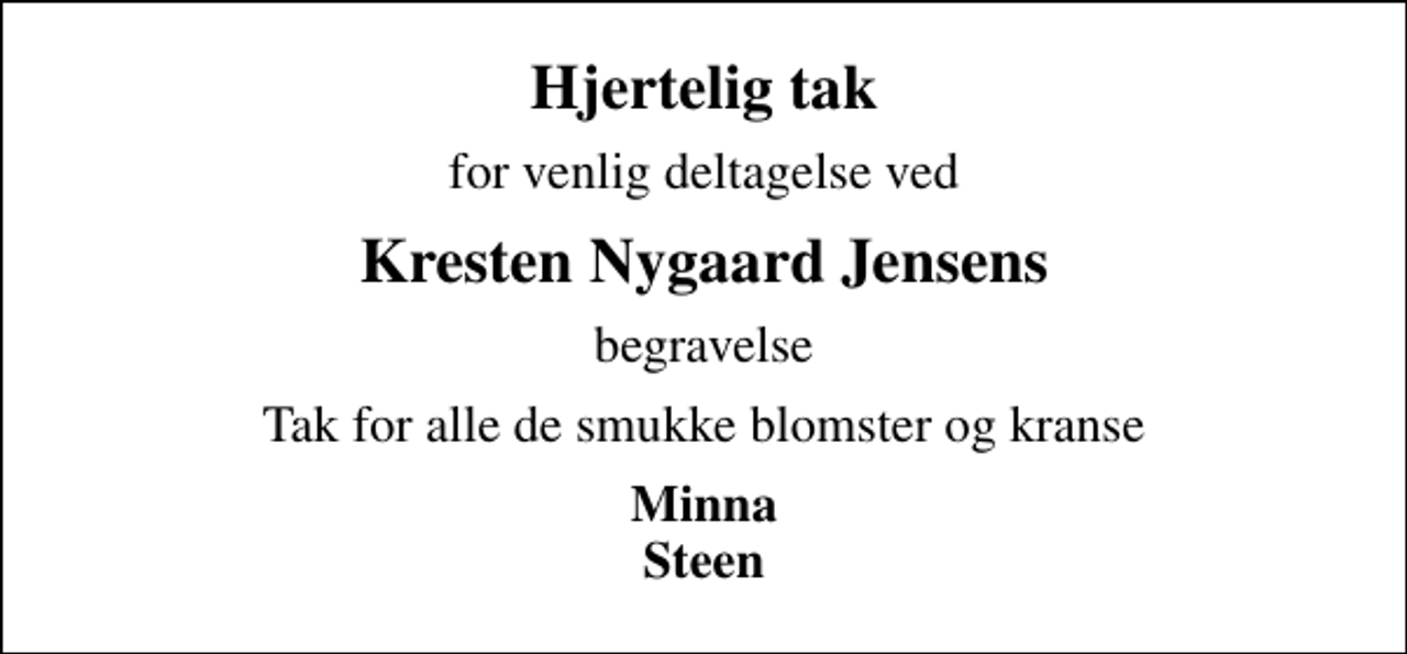 <p>Hjertelig tak<br />for venlig deltagelse ved<br />Kresten Nygaard Jensens<br />begravelse<br />Tak for alle de smukke blomster og kranse<br />Minna Steen</p>