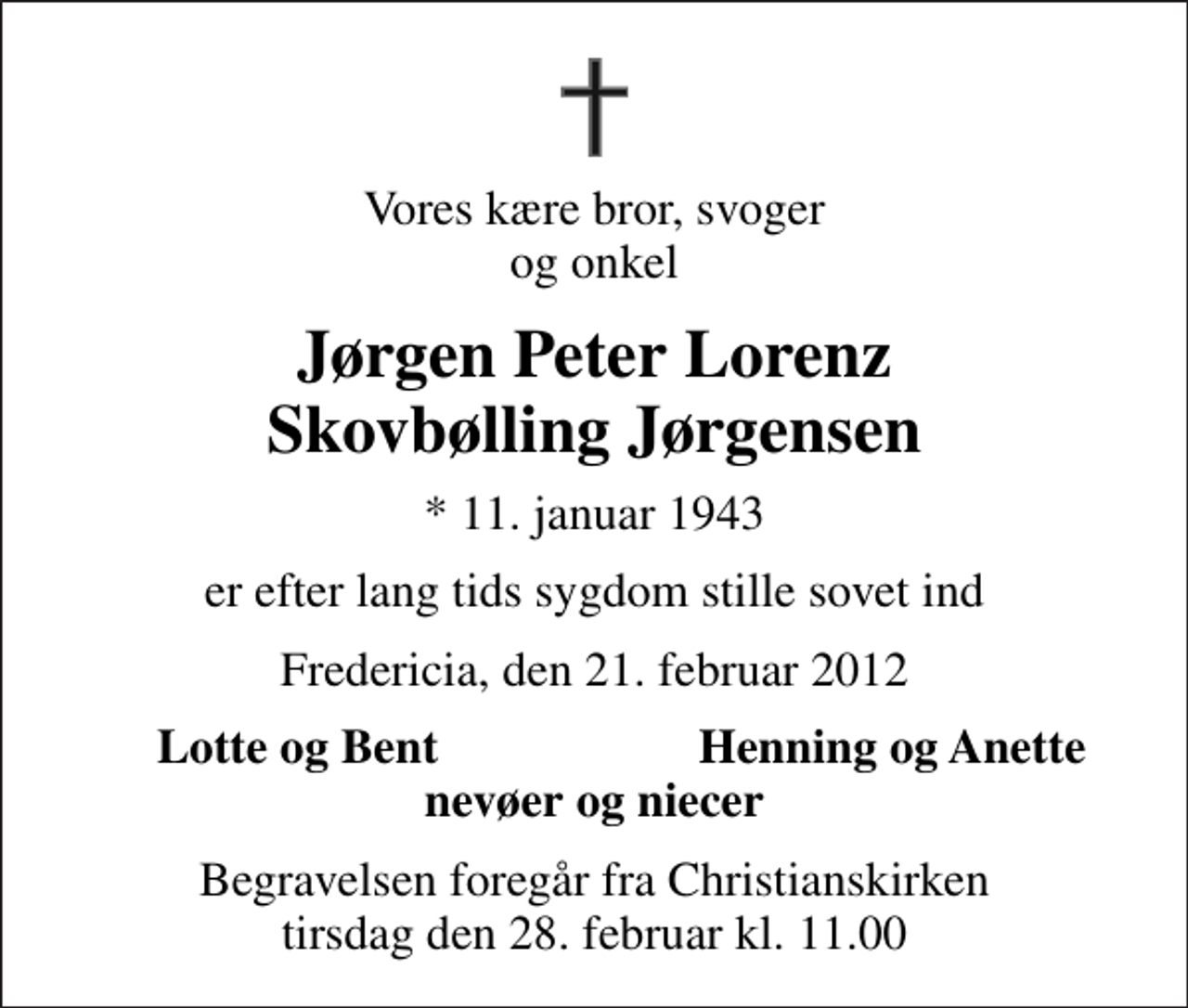 <p>Vores kære bror, svoger og onkel<br />Jørgen Peter Lorenz Skovbølling Jørgensen<br />* 11. januar 1943<br />er efter lang tids sygdom stille sovet ind<br />Fredericia, den 21. februar 2012<br />Lotte og Bent<br />Henning og Anette<br />Begravelsen foregår fra Christianskirken tirsdag den 28. februar kl. 11.00</p>