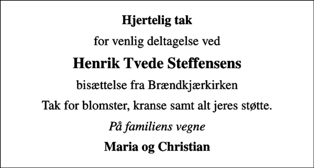 <p>Hjertelig tak<br />for venlig deltagelse ved<br />Henrik Tvede Steffensens<br />bisættelse fra Brændkjærkirken<br />Tak for blomster, kranse samt alt jeres støtte.<br />På familiens vegne<br />Maria og Christian</p>