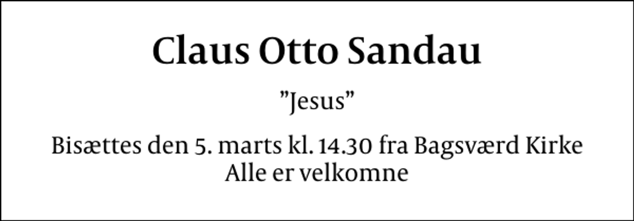 <p>Claus Otto Sandau<br />Jesus<br />Bisættes den 5. marts kl. 14.30 fra Bagsværd Kirke Alle er velkomne</p>