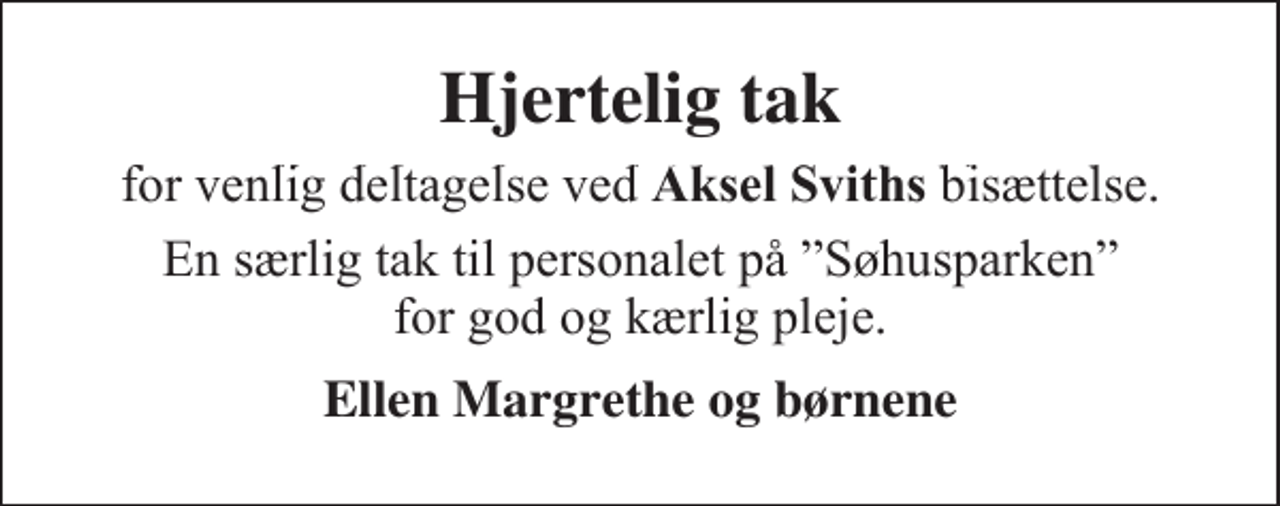<p>Hjertelig tak<br />for venlig deltagelse ved Aksel Sviths bisættelse.<br />En særlig tak til personalet på Søhusparken for god og kærlig pleje.<br />Ellen Margrethe og børnene</p>