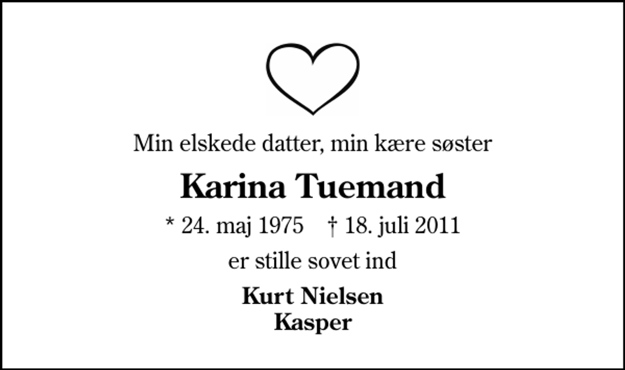 <p>Min elskede datter, min kære søster<br />Karina Tuemand<br />* 24. maj 1975 ✝ 18. juli 2011<br />er stille sovet ind<br />Kurt Nielsen Kasper</p>