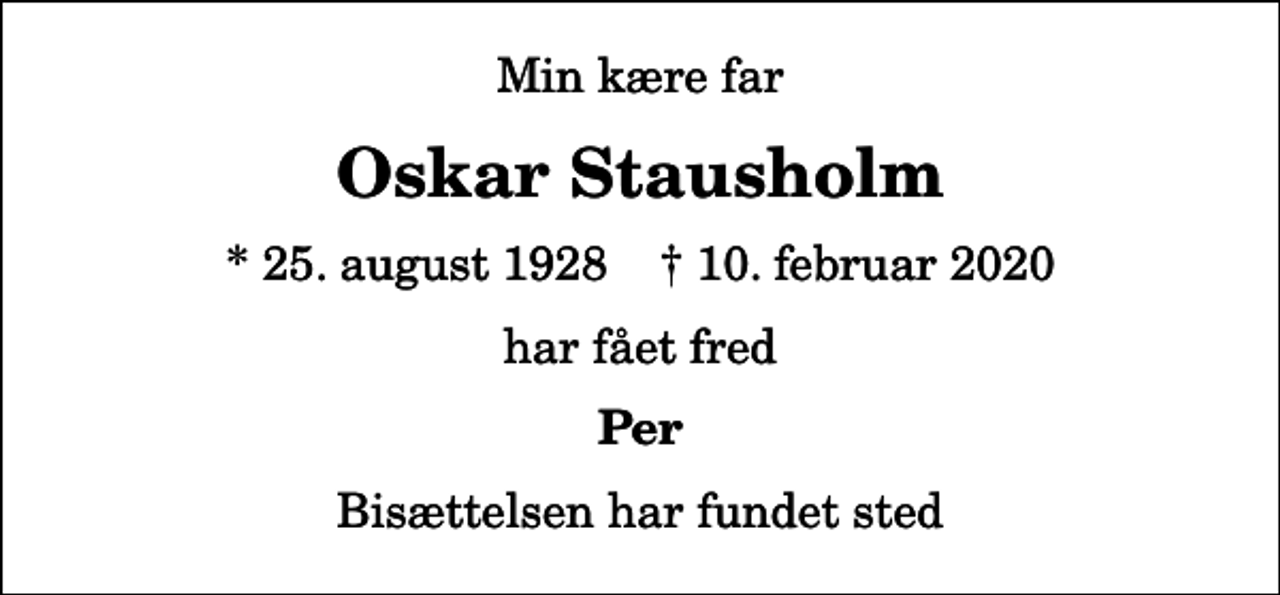 <p>Min kære far<br />Oskar Stausholm<br />* 25. august 1928 ✝ 10. februar 2020<br />har fået fred<br />Per<br />Bisættelsen har fundet sted</p>