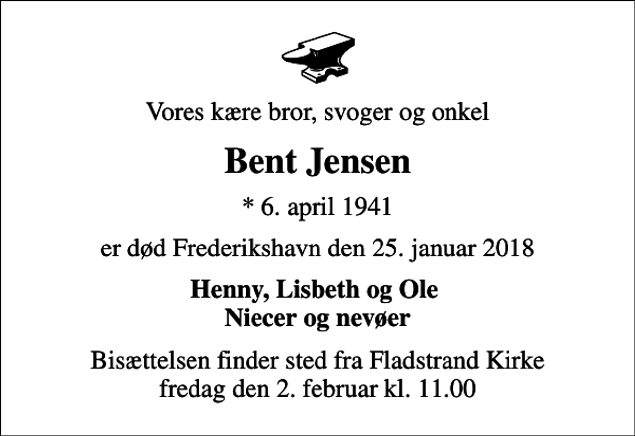 <p>Vores kære bror, svoger og onkel<br />Bent Jensen<br />* 6. april 1941<br />er død Frederikshavn den 25. januar 2018<br />Henny, Lisbeth og Ole Niecer og nevøer<br />Bisættelsen finder sted fra Fladstrand Kirke fredag den 2. februar kl. 11.00</p>
