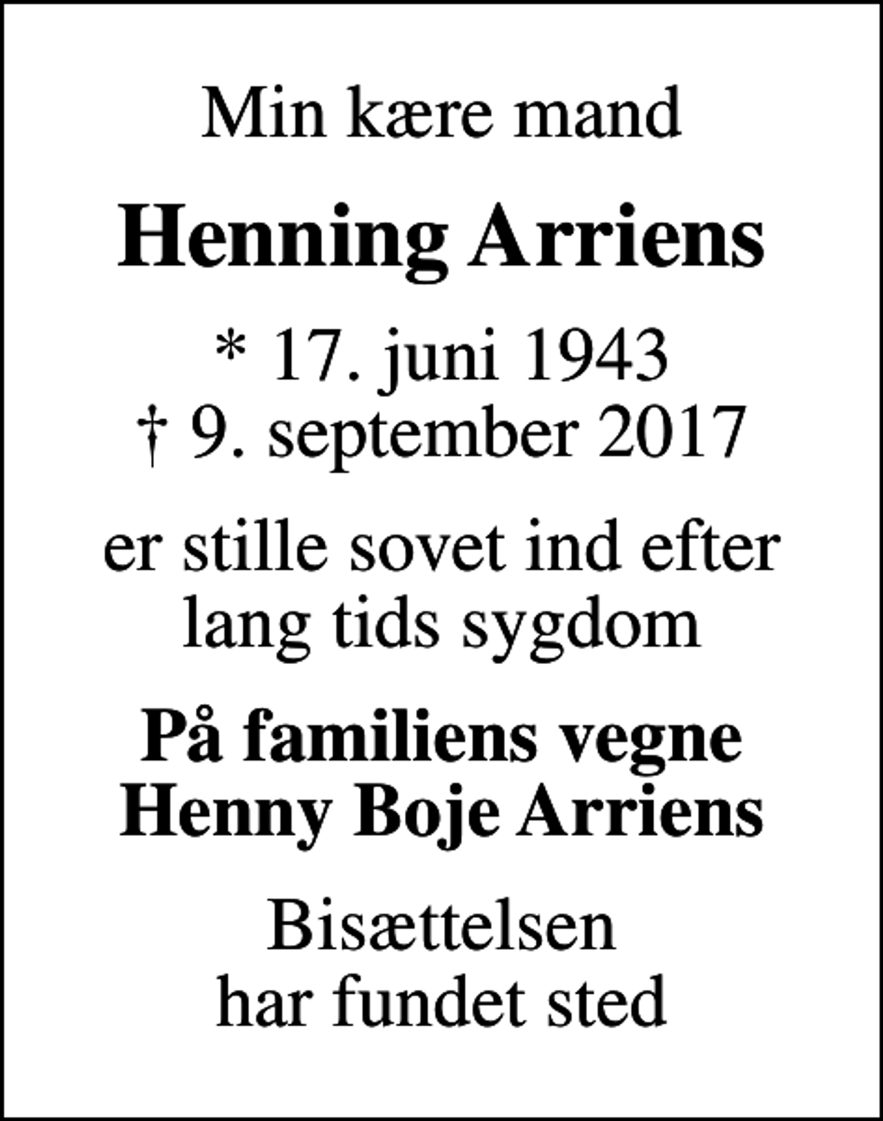 <p>Min kære mand<br />Henning Arriens<br />* 17. juni 1943<br />✝ 9. september 2017<br />er stille sovet ind efter lang tids sygdom<br />På familiens vegne Henny Boje Arriens<br />Bisættelsen har fundet sted</p>