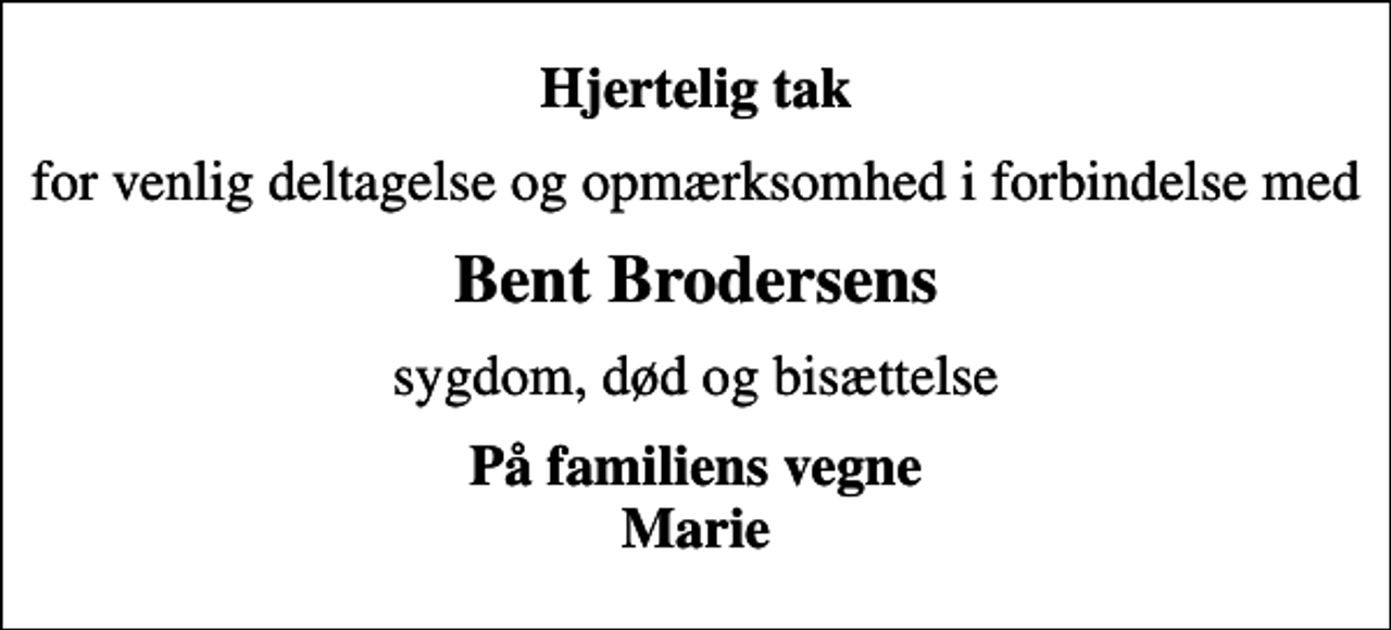<p>Hjertelig tak<br />for venlig deltagelse og opmærksomhed i forbindelse med<br />Bent Brodersens<br />sygdom, død og bisættelse<br />På familiens vegne Marie</p>
