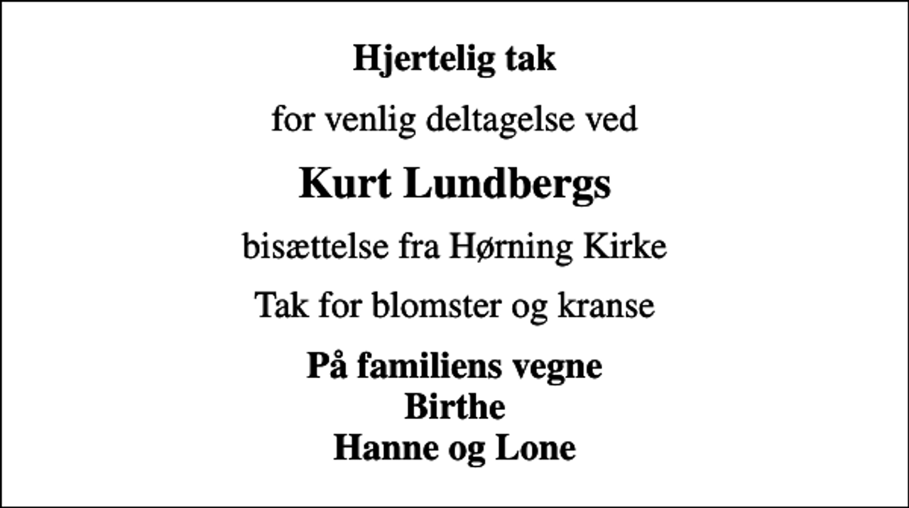 <p>Hjertelig tak<br />for venlig deltagelse ved<br />Kurt Lundbergs<br />bisættelse fra Hørning Kirke<br />Tak for blomster og kranse<br />På familiens vegne Birthe Hanne og Lone</p>