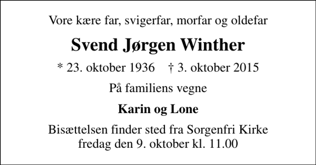 <p>Vore kære far, svigerfar, morfar og oldefar<br />Svend Jørgen Winther<br />* 23. oktober 1936 ✝ 3. oktober 2015<br />På familiens vegne<br />Karin og Lone<br />Bisættelsen finder sted fra Sorgenfri Kirke fredag den 9. oktober kl. 11.00</p>