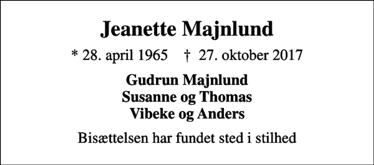 <p>Jeanette Majnlund<br />* 28. april 1965 ✝ 27. oktober 2017<br />Gudrun Majnlund Susanne og Thomas Vibeke og Anders<br />Bisættelsen har fundet sted i stilhed</p>
