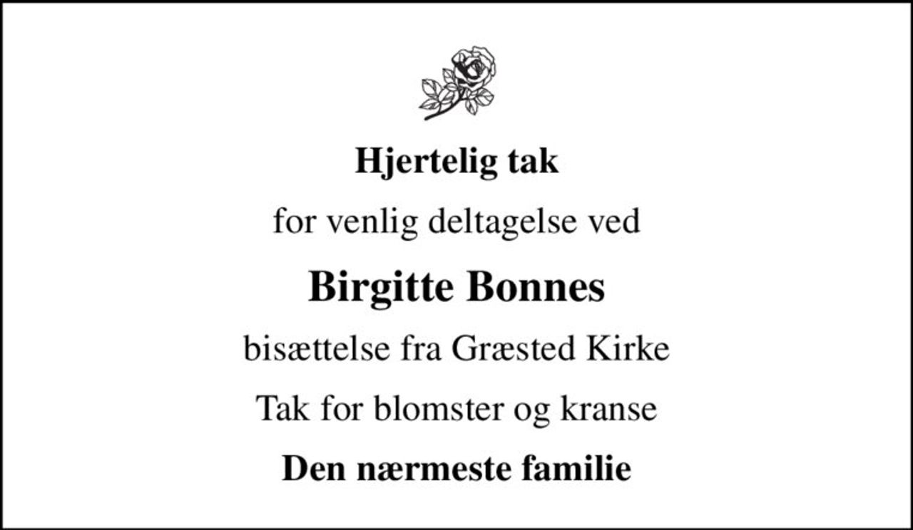 Hjertelig tak
for venlig deltagelse ved
Birgitte Bonnes
bisættelse fra Græsted Kirke
Tak for blomster og kranse
Den nærmeste familie