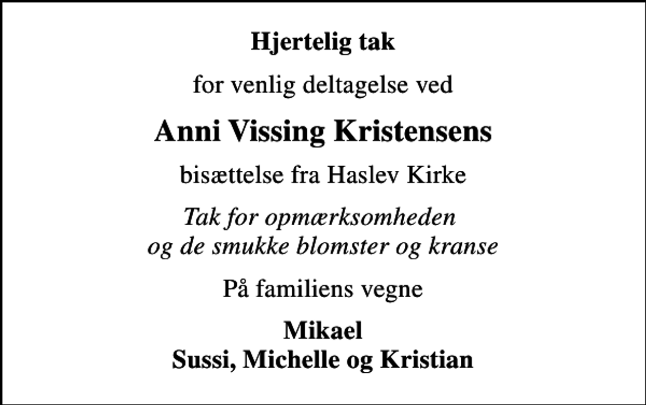 <p>Hjertelig tak<br />for venlig deltagelse ved<br />Anni Vissing Kristensens<br />bisættelse fra Haslev Kirke<br />Tak for opmærksomheden og de smukke blomster og kranse<br />På familiens vegne<br />Mikael Sussi, Michelle og Kristian</p>