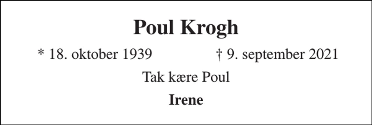 <p>Poul Krogh<br />★​ 18. oktober 1939<br />✝​ 9. september 2021​<br />Tak kære Poul<br />Irene</p>