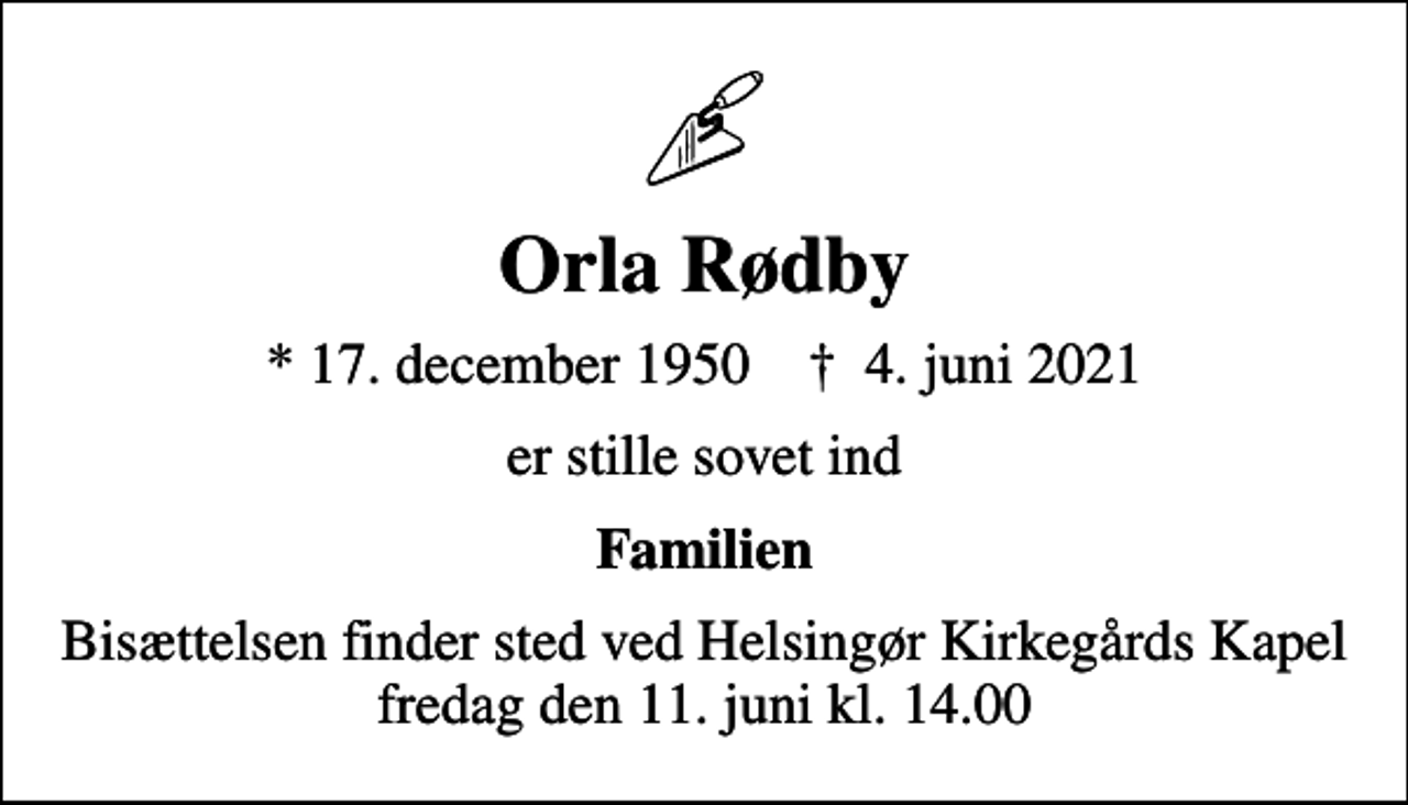 <p>Orla Rødby<br />* 17. december 1950 ✝ 4. juni 2021<br />er stille sovet ind<br />Familien<br />Bisættelsen finder sted ved Helsingør Kirkegårds Kapel fredag den 11. juni kl. 14.00</p>
