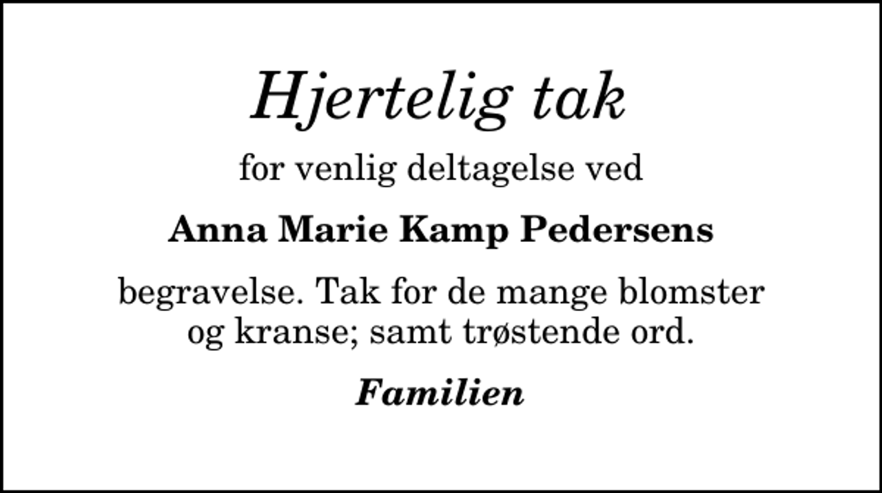 <p>Hjertelig tak<br />for venlig deltagelse ved<br />Anna Marie Kamp Pedersens<br />begravelse. Tak for de mange blomster og kranse; samt trøstende ord.<br />Familien</p>