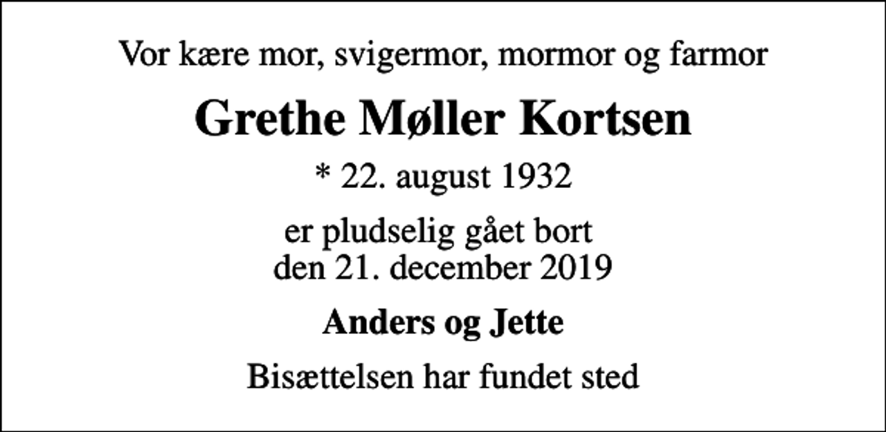 <p>Vor kære mor, svigermor, mormor og farmor<br />Grethe Møller Kortsen<br />* 22. august 1932<br />er pludselig gået bort den 21. december 2019<br />Anders og Jette<br />Bisættelsen har fundet sted</p>