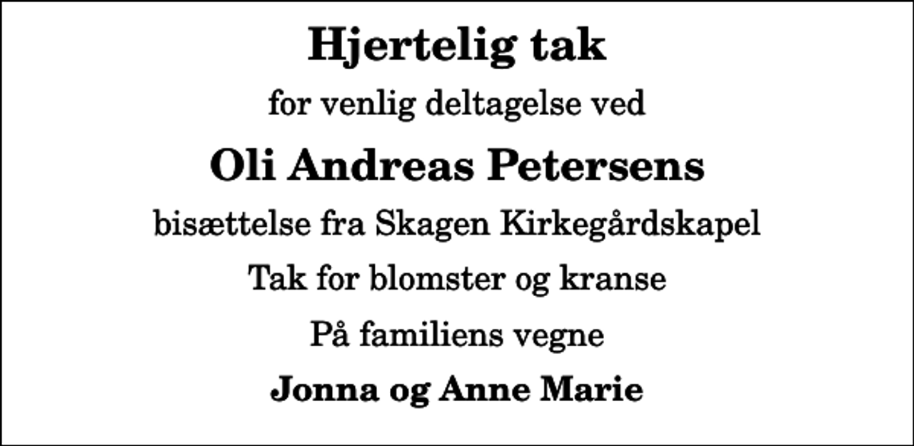<p>Hjertelig tak<br />for venlig deltagelse ved<br />Oli Andreas Petersens<br />bisættelse fra Skagen Kirkegårdskapel<br />Tak for blomster og kranse<br />På familiens vegne<br />Jonna og Anne Marie</p>