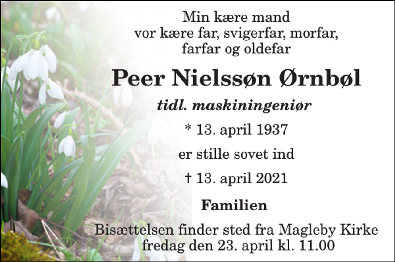 <p>Min kære mand vor kære far, svigerfar, morfar, farfar og oldefar<br />Peer Nielssøn Ørnbøl<br />tidl. maskiningeniør<br />*​ 13. april 1937<br />er stille sovet ind<br />✝​ 13. april 2021​<br />Familien<br />Bisættelsen​ finder sted fra Magleby Kirke fredag den 23. april​ kl. 11.00</p>