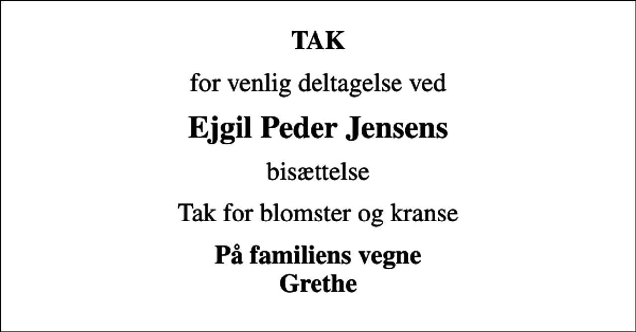<p>TAK<br />for venlig deltagelse ved<br />Ejgil Peder Jensens<br />bisættelse<br />Tak for blomster og kranse<br />På familiens vegne Grethe</p>