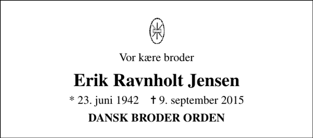 <p>Vor kære broder<br />Erik Ravnholt Jensen<br />* 23. juni 1942 ✝ 9. september 2015<br />DANSK BRODER ORDEN</p>