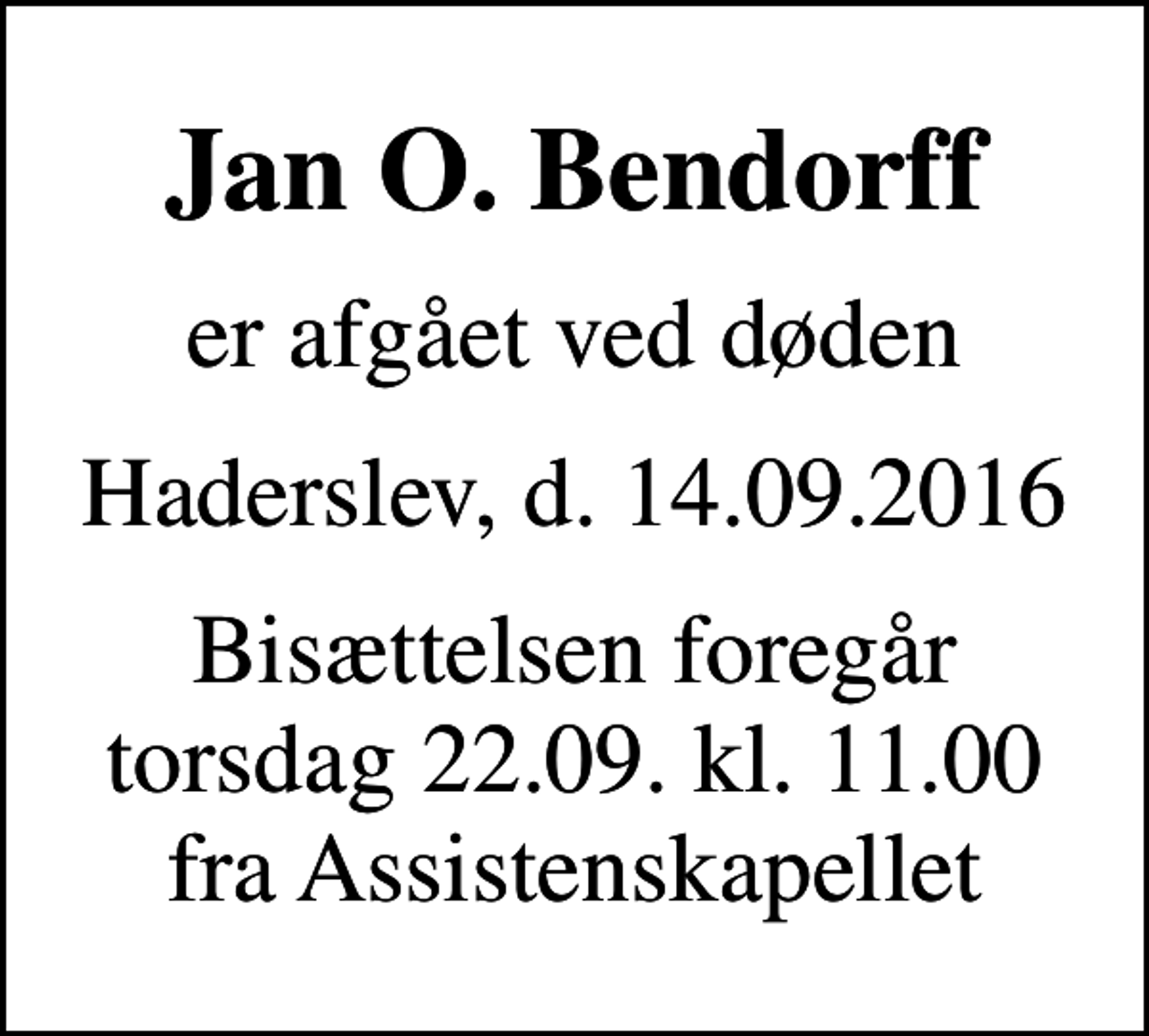 <p>Jan O. Bendorff<br />er afgået ved døden<br />Haderslev, d. 14.09.2016<br />Bisættelsen foregår torsdag 22.09. kl. 11.00 fra Assistenskapellet</p>