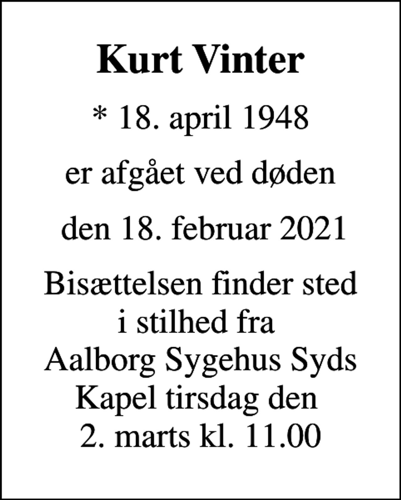 <p>Kurt Vinter<br />* 18. april 1948<br />er afgået ved døden<br />den 18. februar 2021<br />Bisættelsen finder sted i stilhed fra Aalborg Sygehus Syds Kapel tirsdag den 2. marts kl. 11.00</p>